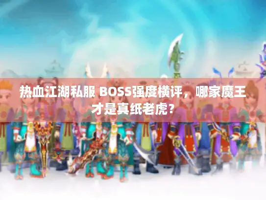 热血江湖私服 BOSS强度横评，哪家魔王才是真纸老虎？