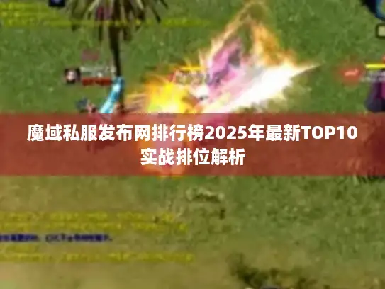 魔域私服发布网排行榜2025年最新TOP10实战排位解析