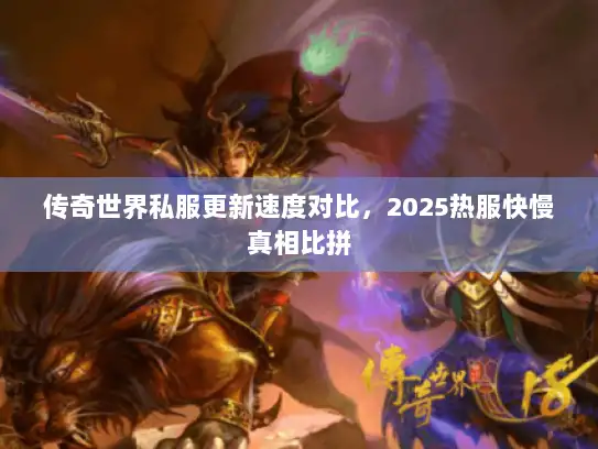 传奇世界私服更新速度对比，2025热服快慢真相比拼