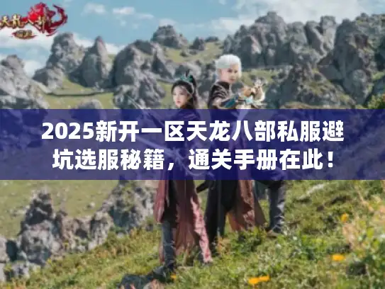 2025新开一区天龙八部私服避坑选服秘籍,通关手册在此! 2025新开一区天龙八部私服避坑选服秘籍,通关手册在此!