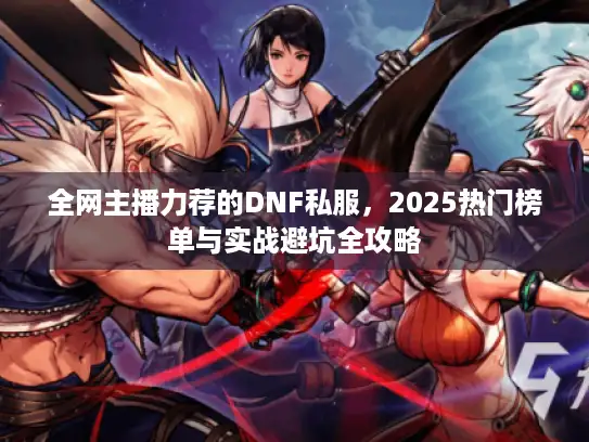 全网主播力荐的DNF私服，2025热门榜单与实战避坑全攻略