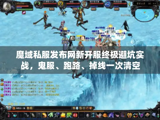 魔域私服发布网新开服终极避坑实战，鬼服、跑路、掉线一次清空