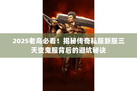 2025老鸟必看！揭秘传奇私服新服三天变鬼服背后的避坑秘诀