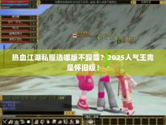 热血江湖私服选哪版不踩雷？2025人气王竟是怀旧版！