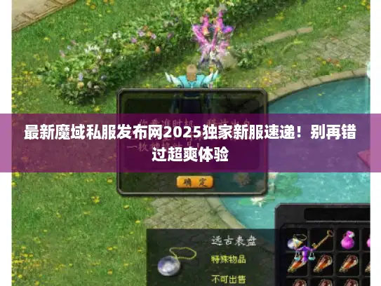 最新魔域私服发布网2025独家新服速递！别再错过超爽体验