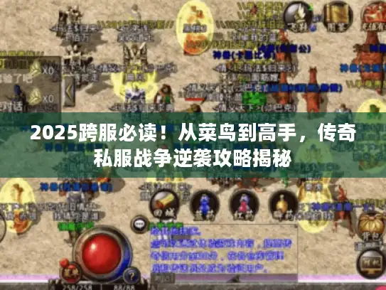 2025跨服必读！从菜鸟到高手，传奇私服战争逆袭攻略揭秘