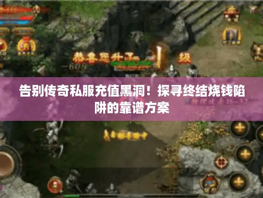 告别传奇私服充值黑洞！探寻终结烧钱陷阱的靠谱方案