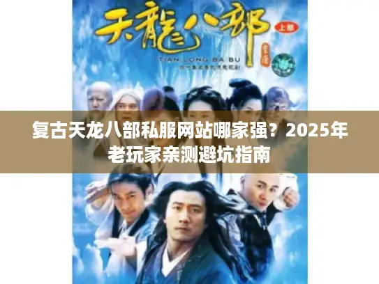 复古天龙八部私服网站哪家强？2025年老玩家亲测避坑指南
