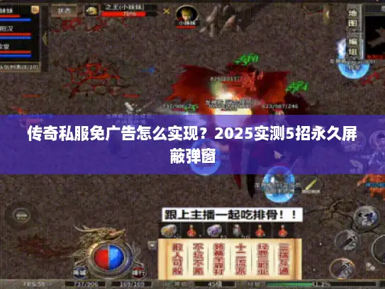 传奇私服免广告怎么实现？2025实测5招永久屏蔽弹窗