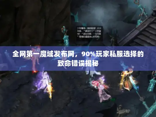 全网第一魔域发布网，90%玩家私服选择的致命错误揭秘