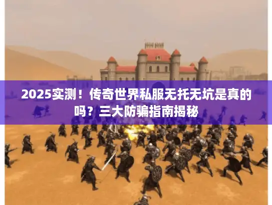 2025实测!传奇世界私服无托无坑是真的吗?三大防骗指南揭秘 2025实测!传奇世界私服无托无坑是真的吗?三大防骗指南揭秘