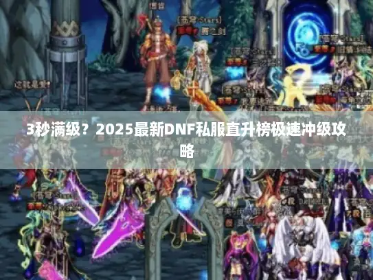3秒满级?2025最新DNF私服直升榜极速冲级攻略 3秒满级?2025最新DNF私服直升榜极速冲级攻略