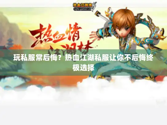 玩私服常后悔？热血江湖私服让你不后悔终极选择