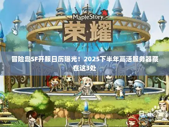 冒险岛SF开服日历曝光！2025下半年高活服务器藏在这3处