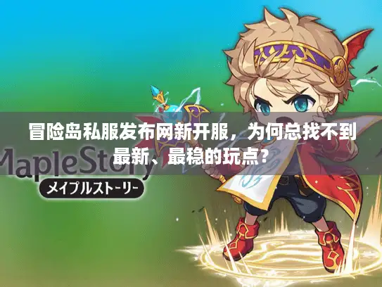 冒险岛私服发布网新开服，为何总找不到最新、最稳的玩点？