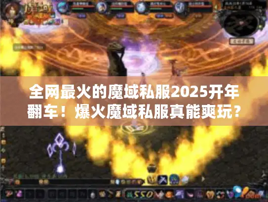 全网最火的魔域私服2025开年翻车！爆火魔域私服真能爽玩？