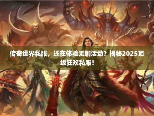 传奇世界私服，还在体验无聊活动？揭秘2025顶级狂欢私服！