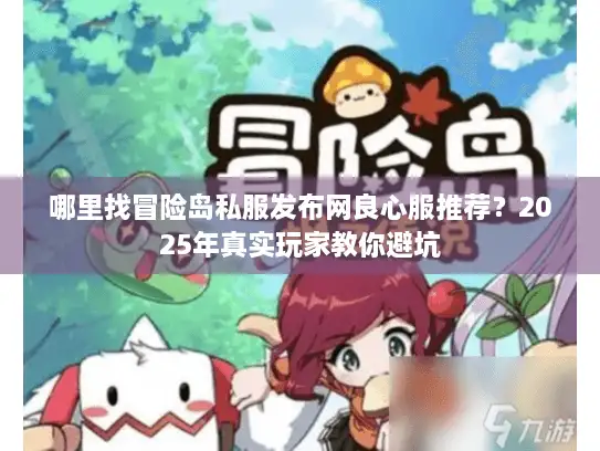 哪里找冒险岛私服发布网良心服推荐？2025年真实玩家教你避坑