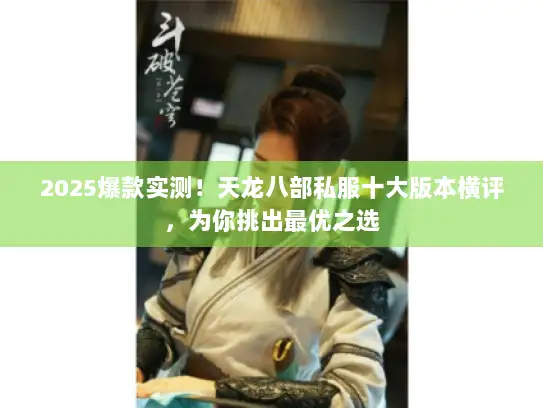 2025爆款实测！天龙八部私服十大版本横评，为你挑出最优之选