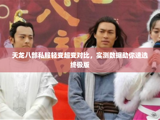 天龙八部私服轻变超变对比，实测数据助你速选终极版