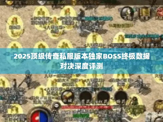 2025顶级传奇私服版本独家BOSS终极数据对决深度评测