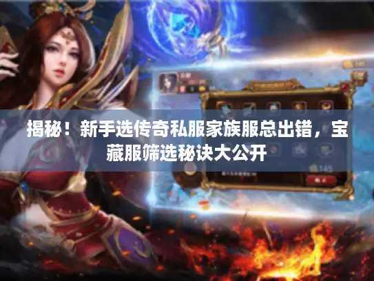 揭秘！新手选传奇私服家族服总出错，宝藏服筛选秘诀大公开
