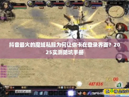 抖音最火的魔域私服为何让你卡在登录界面？2025实测防坑手册