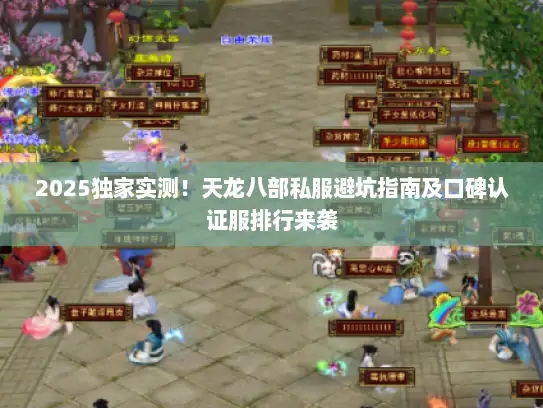 2025独家实测！天龙八部私服避坑指南及口碑认证服排行来袭
