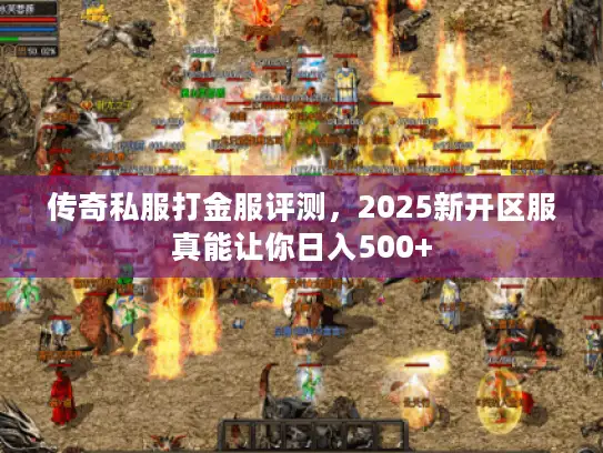 传奇私服打金服评测，2025新开区服真能让你日入500+