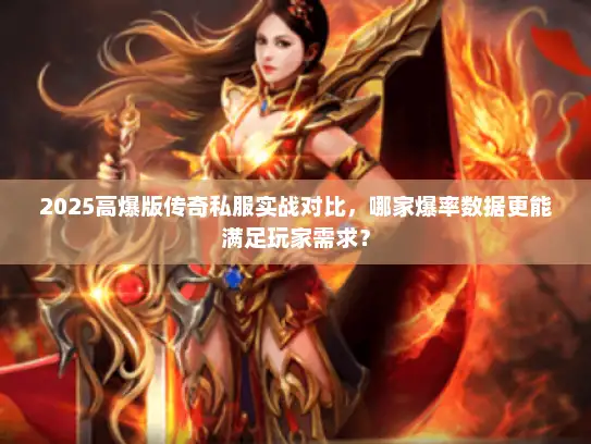 2025高爆版传奇私服实战对比,哪家爆率数据更能满足玩家需求? 2025高爆版传奇私服实战对比,哪家爆率数据更能满足玩家需求?