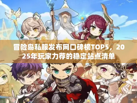 冒险岛私服发布网口碑榜TOP5，2025年玩家力荐的稳定站点清单
