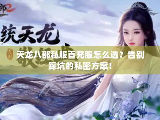 天龙八部私服首充服怎么选？告别踩坑的私密方案！