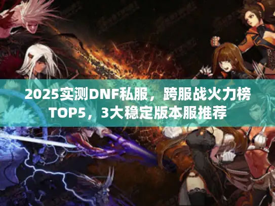 2025实测DNF私服，跨服战火力榜TOP5，3大稳定版本服推荐