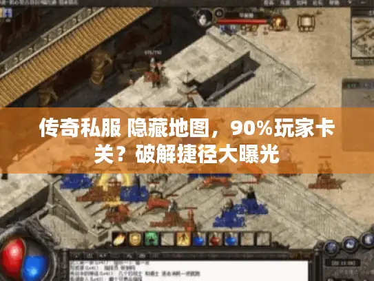 传奇私服 隐藏地图，90%玩家卡关？破解捷径大曝光