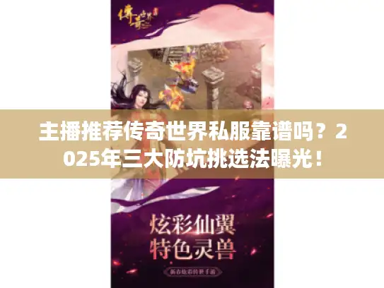 主播推荐传奇世界私服靠谱吗？2025年三大防坑挑选法曝光！