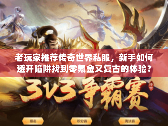 老玩家推荐传奇世界私服,新手如何避开陷阱找到零氪金又复古的体验? 老玩家推荐传奇世界私服,新手如何避开陷阱找到零氪金又复古的体验?