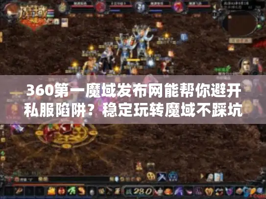 360第一魔域发布网能帮你避开私服陷阱?稳定玩转魔域不踩坑! 360第一魔域发布网能帮你避开私服陷阱?稳定玩转魔域不踩坑!