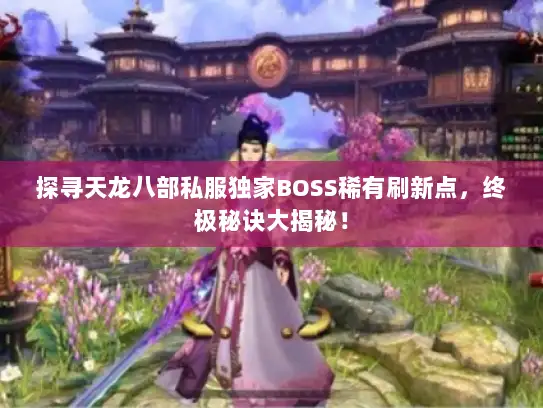 探寻天龙八部私服独家BOSS稀有刷新点，终极秘诀大揭秘！