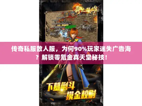 传奇私服散人服，为何90%玩家迷失广告海？解锁零氪金真天堂秘技！