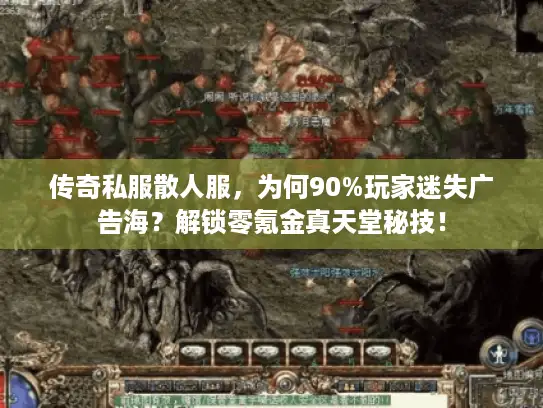 传奇私服散人服，为何90%玩家迷失广告海？解锁零氪金真天堂秘技！