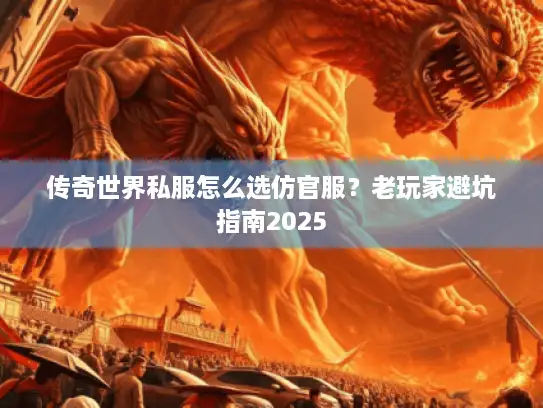 传奇世界私服怎么选仿官服？老玩家避坑指南2025