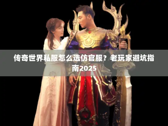 传奇世界私服怎么选仿官服？老玩家避坑指南2025