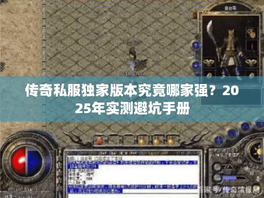 传奇私服独家版本究竟哪家强?2025年实测避坑手册 传奇私服独家版本究竟哪家强?2025年实测避坑手册
