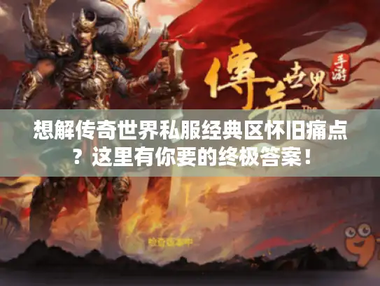 想解传奇世界私服经典区怀旧痛点？这里有你要的终极答案！