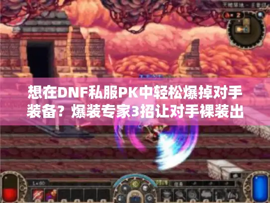 想在DNF私服PK中轻松爆掉对手装备？爆装专家3招让对手裸装出局