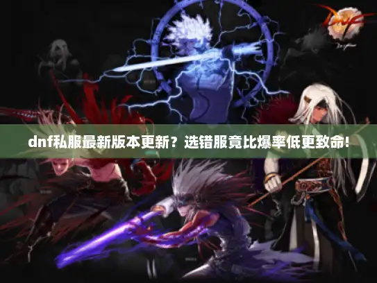 dnf私服最新版本更新?选错服竟比爆率低更致命! dnf私服最新版本更新?选错服竟比爆率低更致命!