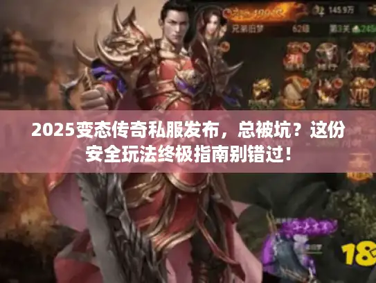 2025变态传奇私服发布，总被坑？这份安全玩法终极指南别错过！