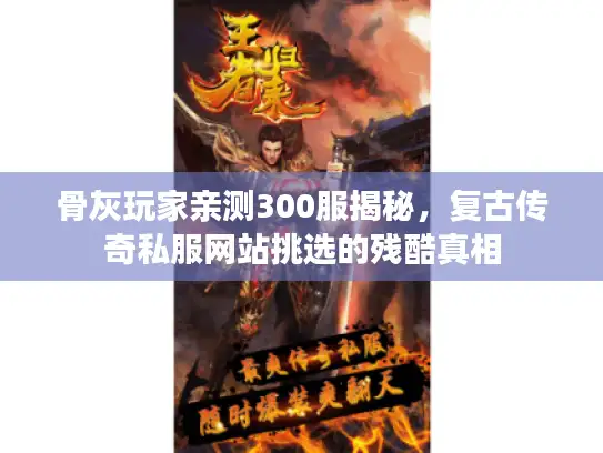 骨灰玩家亲测300服揭秘，复古传奇私服网站挑选的残酷真相
