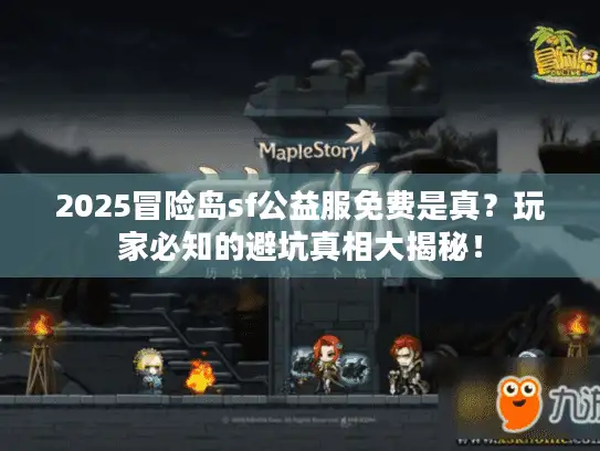 2025冒险岛sf公益服免费是真？玩家必知的避坑真相大揭秘！