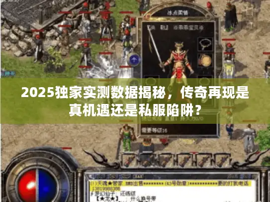 2025独家实测数据揭秘，传奇再现是真机遇还是私服陷阱？